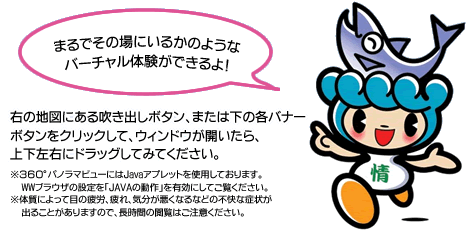 右の地図にある吹き出しボタン、または下の各バナーボタンをクリックして、ウィンドウが開いたら、上下左右にドラッグしてみてください。
