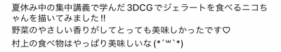 ＜いただいたコメント＞夏休み中の集中講義で学んだ3DCGでジェラートを食べるニコちゃんを描いてみました!!野菜のやさしい香りがしてとっても美味しかったです（ハート）村上の食べ物はやっぱり美味しいな。