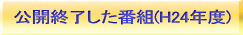 公開終了した番組（平成24年度）